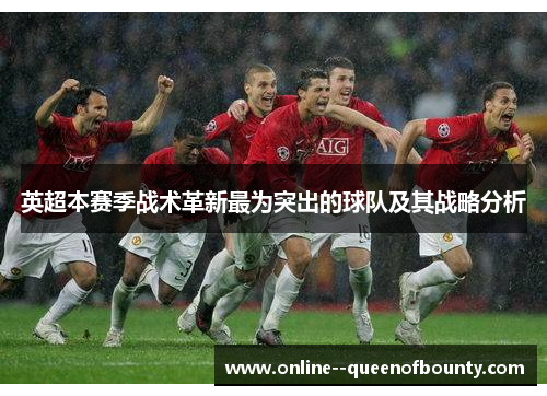 英超本赛季战术革新最为突出的球队及其战略分析