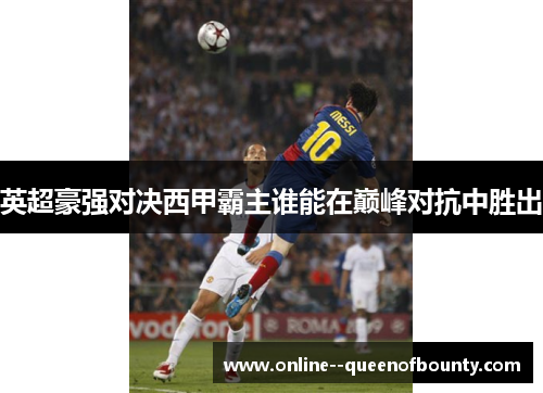 英超豪强对决西甲霸主谁能在巅峰对抗中胜出