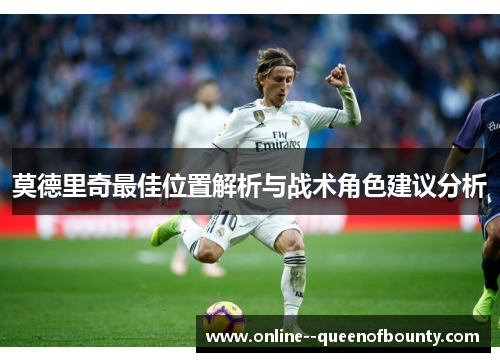 莫德里奇最佳位置解析与战术角色建议分析