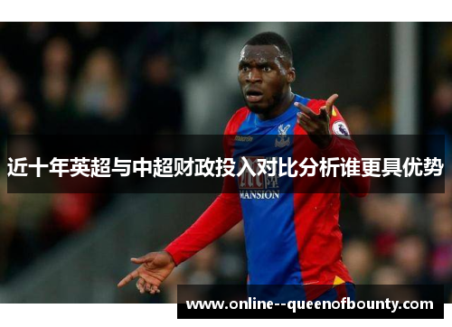 近十年英超与中超财政投入对比分析谁更具优势 近十年英超与中超财政投入对比分析谁更具优势