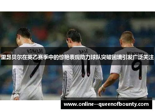 里昂贝尔在英乙赛季中的惊艳表现助力球队突破困境引发广泛关注 里昂贝尔在英乙赛季中的惊艳表现助力球队突破困境引发广泛关注