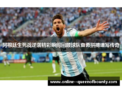 阿根廷生死战逆袭精彩瞬间回顾球队奋勇拼搏谱写传奇