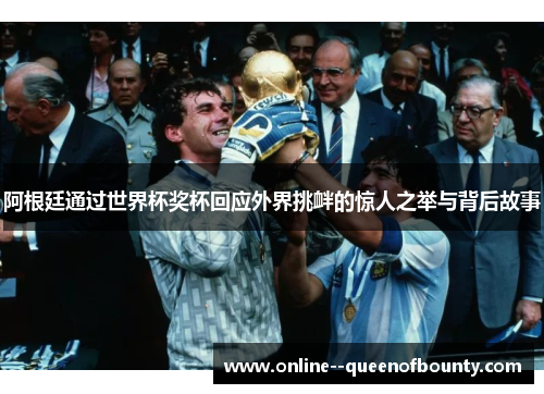 阿根廷通过世界杯奖杯回应外界挑衅的惊人之举与背后故事