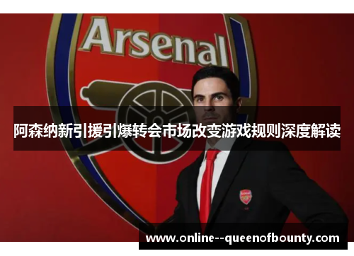 阿森纳新引援引爆转会市场改变游戏规则深度解读