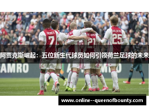 阿贾克斯崛起:五位新生代球员如何引领荷兰足球的未来 阿贾克斯崛起:五位新生代球员如何引领荷兰足球的未来