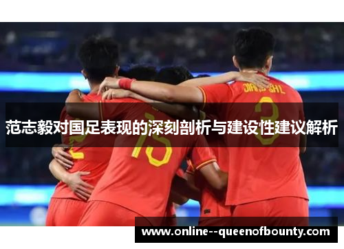 范志毅对国足表现的深刻剖析与建设性建议解析