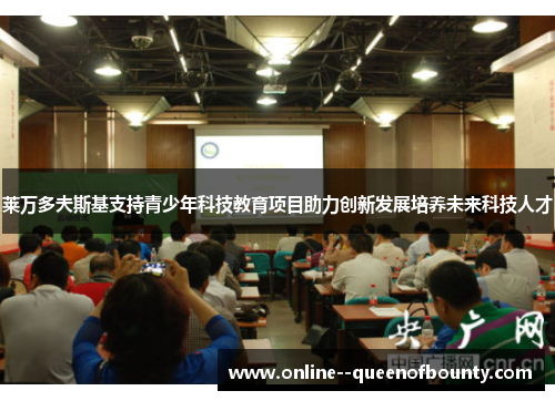 莱万多夫斯基支持青少年科技教育项目助力创新发展培养未来科技人才 莱万多夫斯基支持青少年科技教育项目助力创新发展培养未来科技人才