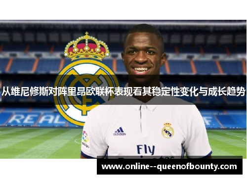 从维尼修斯对阵里昂欧联杯表现看其稳定性变化与成长趋势