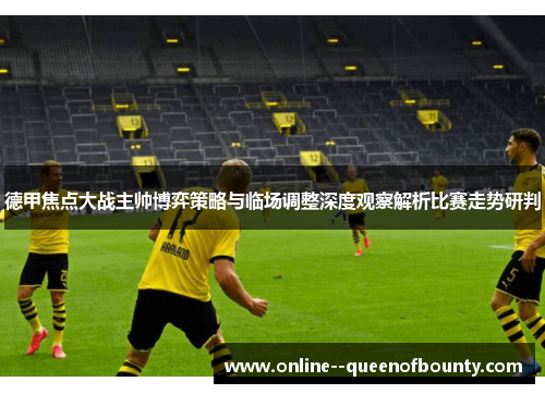 德甲焦点大战主帅博弈策略与临场调整深度观察解析比赛走势研判 德甲焦点大战主帅博弈策略与临场调整深度观察解析比赛走势研判
