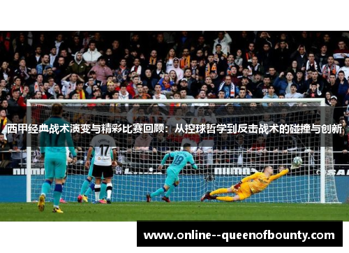 西甲经典战术演变与精彩比赛回顾：从控球哲学到反击战术的碰撞与创新