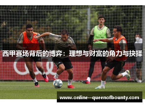 西甲赛场背后的博弈：理想与财富的角力与抉择