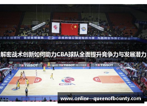 解密战术创新如何助力CBA球队全面提升竞争力与发展潜力 解密战术创新如何助力CBA球队全面提升竞争力与发展潜力