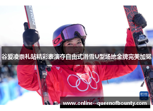 谷爱凌崇礼站精彩表演夺自由式滑雪U型场地金牌完美加冕