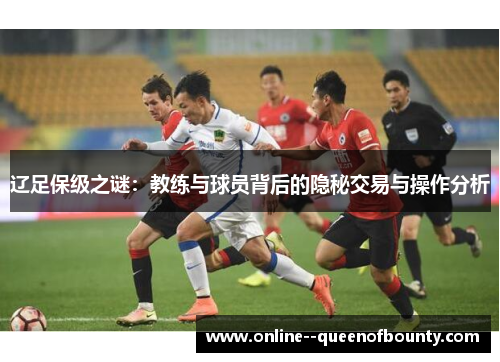 辽足保级之谜：教练与球员背后的隐秘交易与操作分析