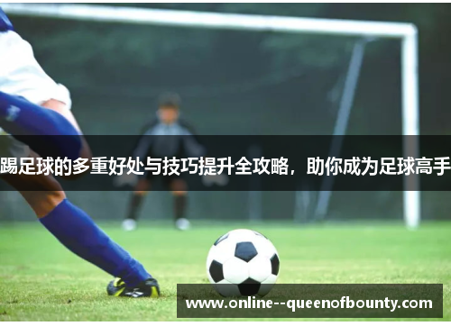 踢足球的多重好处与技巧提升全攻略，助你成为足球高手