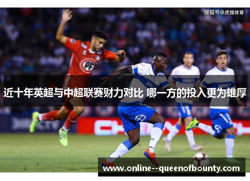 近十年英超与中超联赛财力对比 哪一方的投入更为雄厚