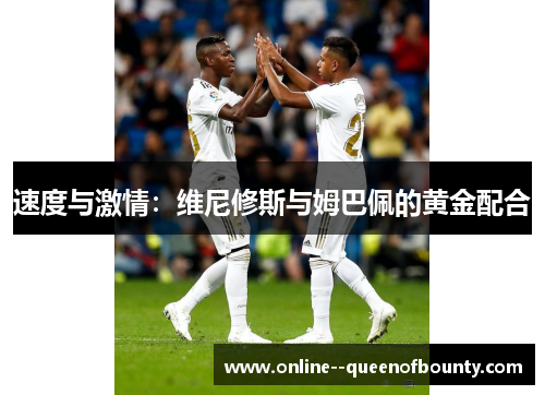 速度与激情：维尼修斯与姆巴佩的黄金配合