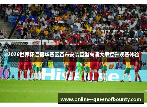 2026世界杯温哥华赛区宣布安装巨型高清大屏提升观赛体验