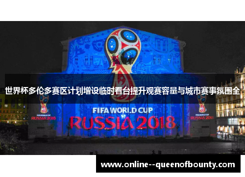 世界杯多伦多赛区计划增设临时看台提升观赛容量与城市赛事氛围全