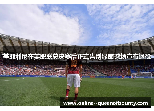 基耶利尼在美职联总决赛后正式告别绿茵球场宣布退役