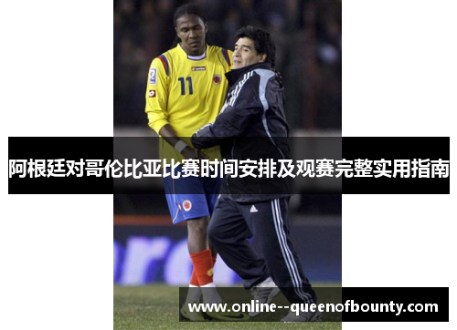 阿根廷对哥伦比亚比赛时间安排及观赛完整实用指南
