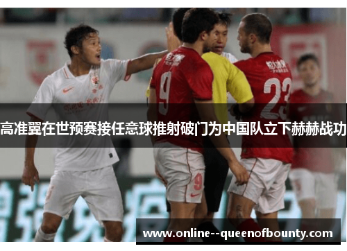 高准翼在世预赛接任意球推射破门为中国队立下赫赫战功