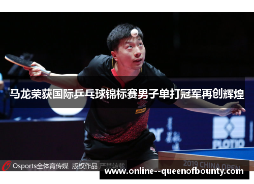 马龙荣获国际乒乓球锦标赛男子单打冠军再创辉煌