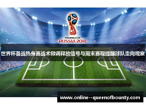 世界杯备战热身赛战术微调释放信号与周末赛程提醒球队走向观察