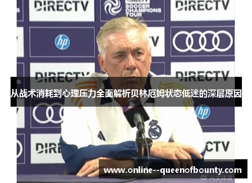 从战术消耗到心理压力全面解析贝林厄姆状态低迷的深层原因 从战术消耗到心理压力全面解析贝林厄姆状态低迷的深层原因