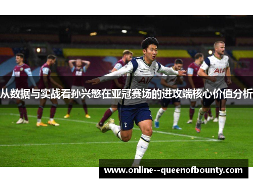 从数据与实战看孙兴慜在亚冠赛场的进攻端核心价值分析 从数据与实战看孙兴慜在亚冠赛场的进攻端核心价值分析