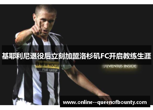 基耶利尼退役后立刻加盟洛杉矶FC开启教练生涯 基耶利尼退役后立刻加盟洛杉矶FC开启教练生涯
